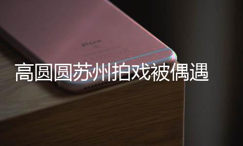 宝宝戏被州拍赞网好可高圆爱 夸偶遇圆苏友的