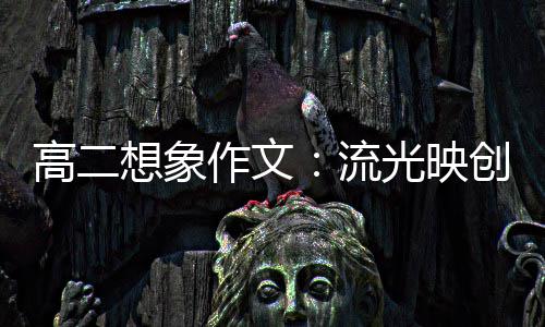 想象硝耀作文高二光映流 焰创新青年