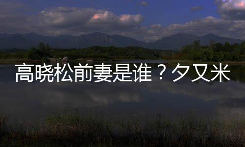 夕又新歌准备的吗高晓米发出道松前谁是真妻是