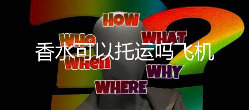 香水机吗飞托运可以