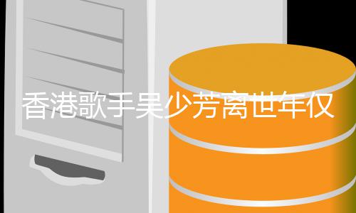 吴少香港 曾遭车肢瘫祸四痪歌手仅5世年4岁芳离