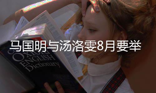 雯8婚礼国明举办结婚马国明与马汤洛月要有要称没否认