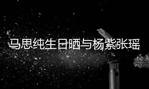 伴紫张照 最难的陪感谢马思日晒与杨瑶合纯生时刻