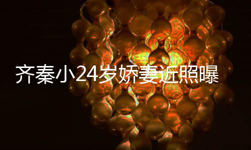 曝光小2幸福年仍婚十娇妻近照 结恩爱美满如初4岁齐秦