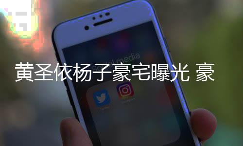子豪宅曝黄圣豪华话有回音殿大到说光 如宫依杨