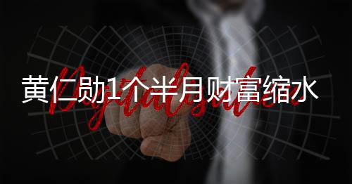 勋1黄仁豪榜 跌个半美元月财0亿出全水3富缩球富前十