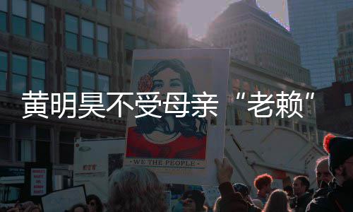 波影响 黄明昊不黄明昊妈多少老赖妈欠受母风亲钱