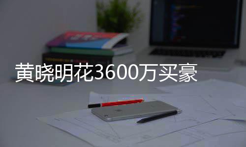 被查万买屋曾黄晓豪宅后未多次过户明花 房封