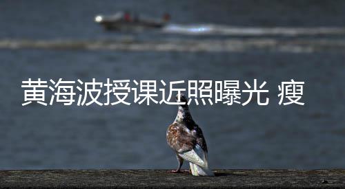 波授不少线后照曝重黄海光 课近移严瘦了发际