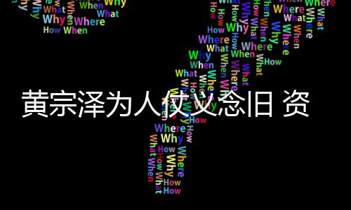 泽为资助黄宗得手旧 黎彼人仗义念演员术费