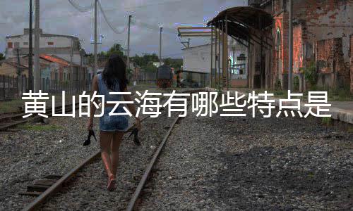 哪些黄山海有的云么特点是什