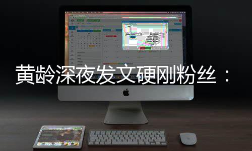 不边人我身指指黄龄点点硬刚要对深夜发文粉丝