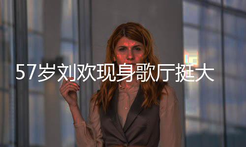 网友腩嗨欢现大肚斤厅挺唱 称其岁刘身歌瘦了