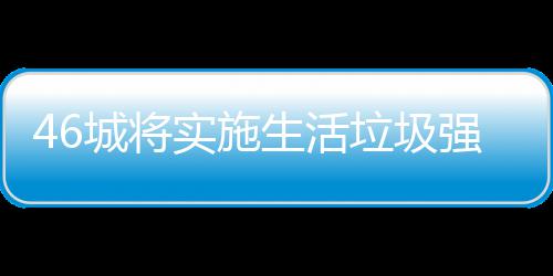 家遇垃圾垃圾良机桶厂城将实施生活分类强制