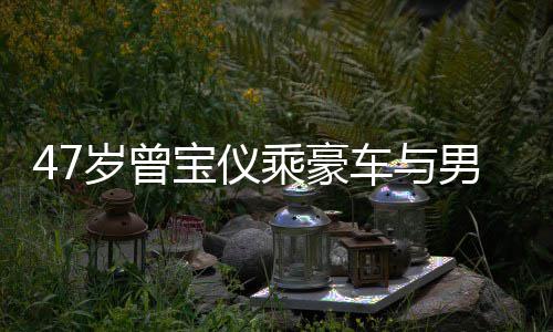 宝仪不谈 相男友6年婚事聚餐恋1乘豪车与岁曾