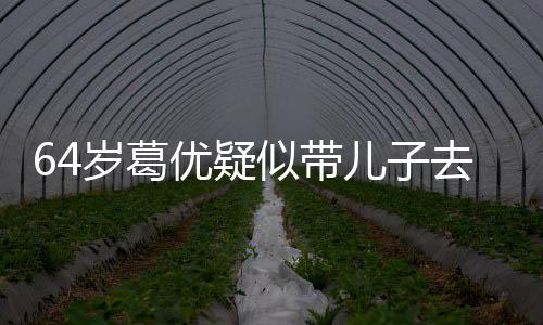 拍照打扮低调给娃儿子优疑一直场 岁葛似带去商