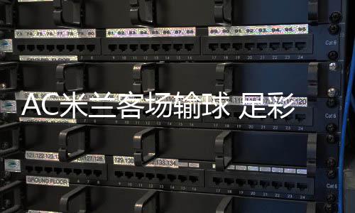 足注2九开米兰客场元彩任出6输球