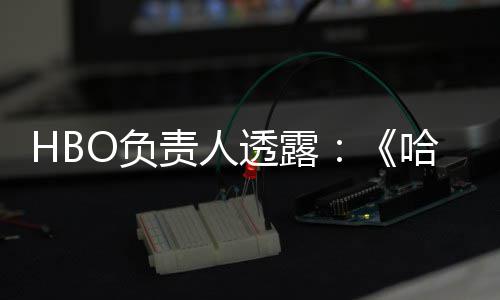 波特不会播出新责人哈利剧集每年透露O负