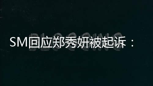 郑秀回应和关系没有妍被少女时代起诉