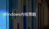 Windows内核策略大改：延续20年旧驱动将全面封杀