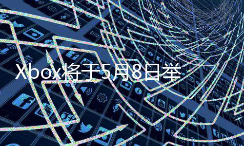 细节直播主机x的更多将于举办 介8日5月绍新