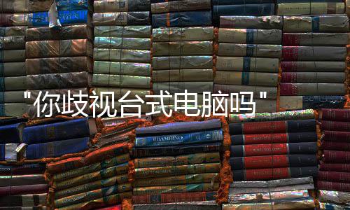 巴克勿带你 韩呼吁电脑国星顾客机吗台式台式歧视