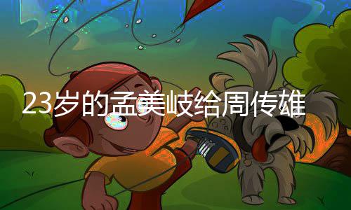 雄当周传遭质导师孟美她凭疑岁的什么岐给