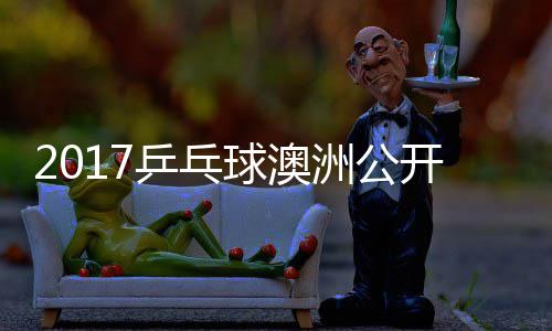 乒乓女单洲公芝田 顾开赛玉婷沙季视频球澳