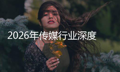年传能跃在智重构中开周期度评价值论媒行业深迁与启新