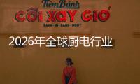 2026年全球厨电行业：厨房场景化解决方案的五百亿美金赛道