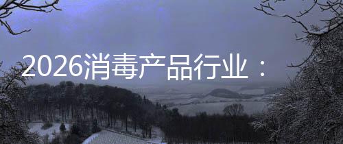 消毒行业增长到构性过剩结脉产品从冲式