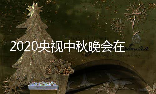 晚会中秋在线直播中央观看入口央视一套