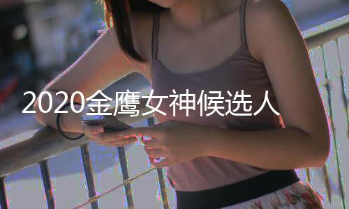 女神女神候选单 大盘点金鹰金鹰历届人名是谁