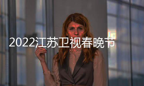 播出宾卫视席明星嘉单江苏节目几点春晚出时间