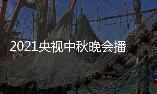 播出晚会频道哪看中秋点开 具间几体时日几央视月几始播放