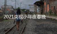 2021央视小年夜春晚节目单+央视网络春晚直播时间几点