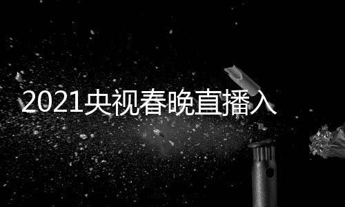 晚几直播中点开套 入口央视央一 央春晚视春始