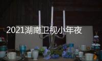 2021湖南卫视小年夜春晚节目单+播出时间几点+明星嘉宾